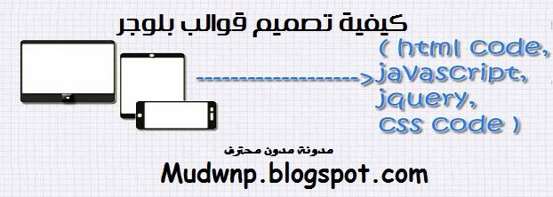 كيف تفوم بتصميم قالب بلوجر في يوم واحد و ما هو المطلوب لتصميم قوالب بلوجر ,مدونة مدون محترف ,مدون محترف , اضافات بلوجر ,mudwnp.blogspot.com