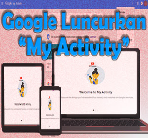 Google Luncurkan Situs My Activity, Layanan Baru Mudahkan Pengguna Untuk Memantau Data Aktivitas Pribadi