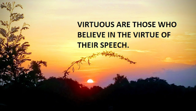 VIRTUOUS ARE THOSE WHO BELIEVE IN THE VIRTUE OF THEIR SPEECH.