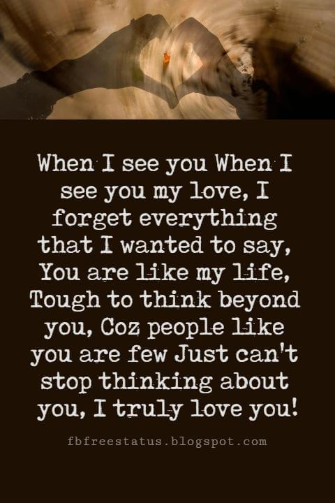 Valentines Poems For Him, When I see you When I see you my love, I forget everything that I wanted to say, You are like my life, Tough to think beyond you, Coz people like you are few Just can't stop thinking about you, I truly love you!