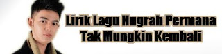 Lirik Lagu Nugrah Permana - Tak Mungkin Kembali