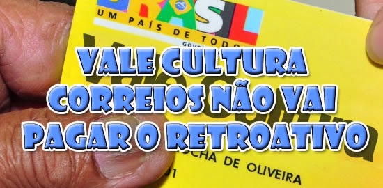 VALE CULTURA - Correios não vai PAGAR o RETROATIVO