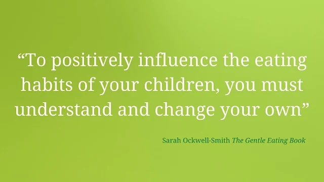 Quote by Sarah-Ockwell-Smith The Gentle Eating Book "To positively influence the eating habits of your children, you must understand and change your own"