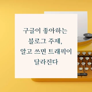 구글이-좋아하는-블로그-주제,-알고-쓰면-트래픽이-달라진다