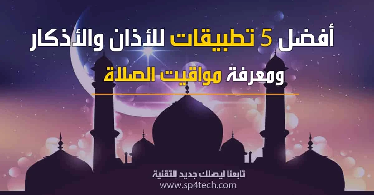 أفضل تطبيقات الأذان, أفضل 5 تطبيقات للاذان والاذكار ومعرفة مواقيت الصلاة, برنامج اذان للاندرويد, اذان بدون نت