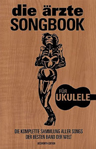 Die Arzte: Songbook -For Ukulele-: Die komplette Sammlung aller Songs der besten Band der Welt