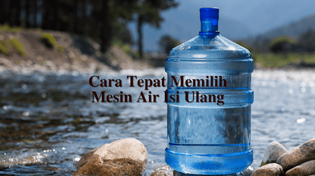 Cara Tepat Memilih Mesin Air Isi Ulang