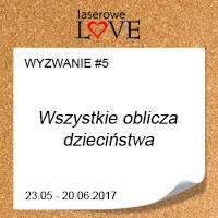 http://laserowelove.blogspot.com/2017/05/wyzwanie-5-oblicza-dziecinstwa.html