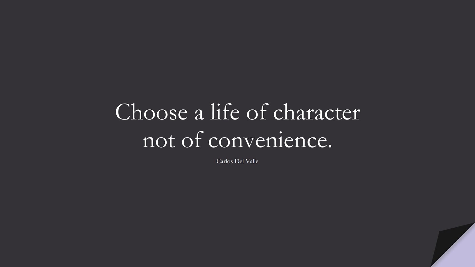 Choose a life of character not of convenience. (Carlos Del Valle);  #CharacterQuotes