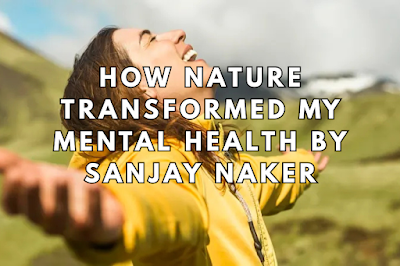 How Nature Transformed My Mental Health By Sanjay Naker