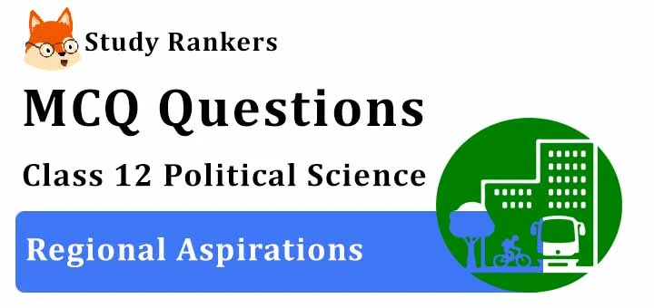 MCQ Questions for Class 12 Political Science: Ch 8 Regional Aspirations