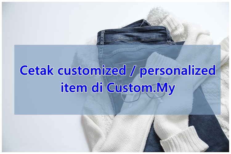 Cetak customized / personalized item di Custom.My dengan mudah