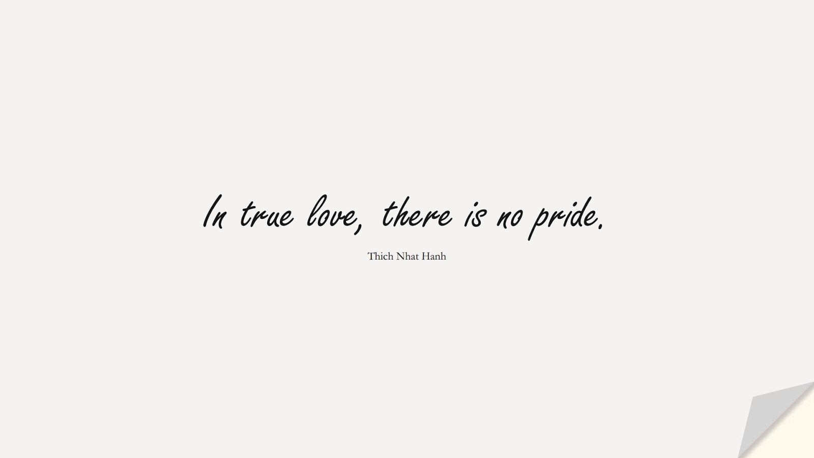 In true love, there is no pride. (Thich Nhat Hanh);  #LoveQuotes
