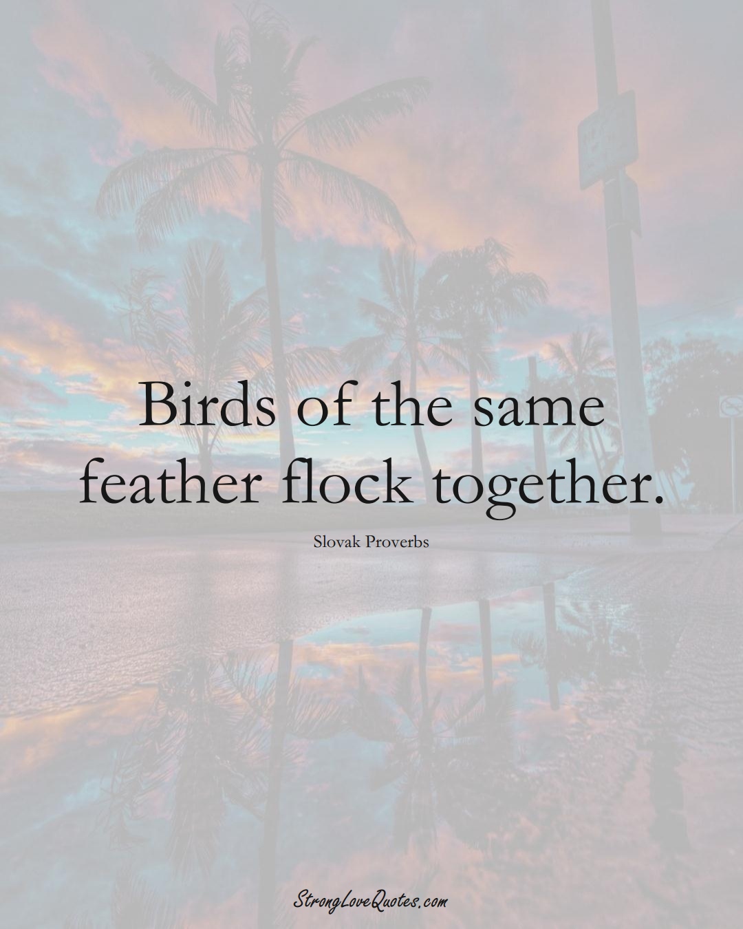 Birds of the same feather flock together. (Slovak Sayings);  #EuropeanSayings
