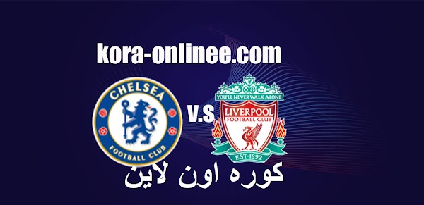 مشاهدة مباراة ليفربول وتشيلسي اليوم الخميس كوره اون لاين لايف