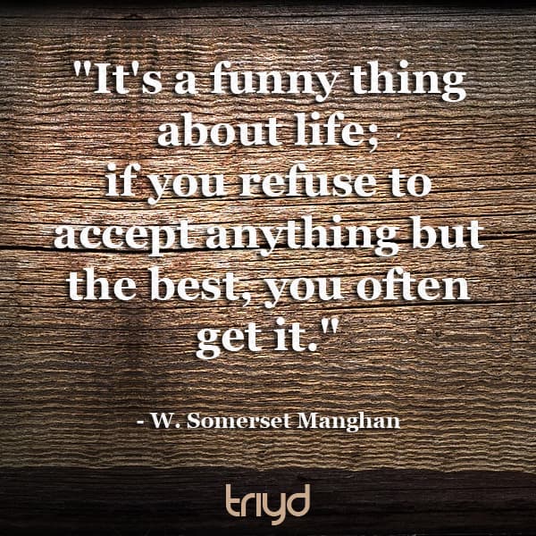 W. Somerset Manghan Quote: "It's a funny thing about life; if you refuse to accept anything but the best, you often get it."