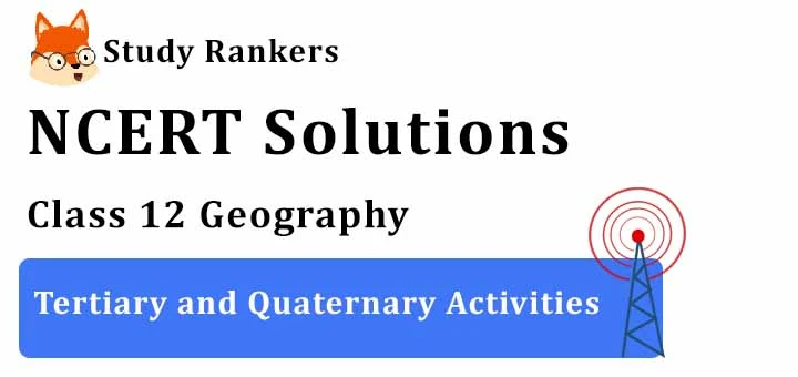 NCERT Solutions for Class 12 Geography Chapter 7 Tertiary and Quaternary Activities