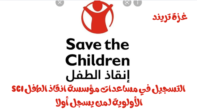التسجيل في مساعدات مؤسسة انقاذ الطفل SCI الأولوية لـمن يسجل أولا