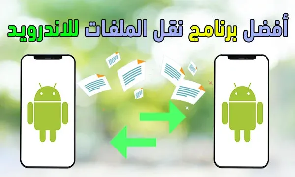 أفضل 10 تطبيقات نقل الملفات بين هواتف الأندرويد بسرعة كبيرة