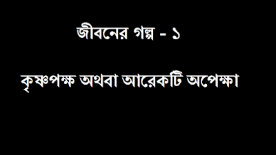 জীবনের গল্প : কৃষ্ণপক্ষ অথবা আরেকটি অপেক্ষা 