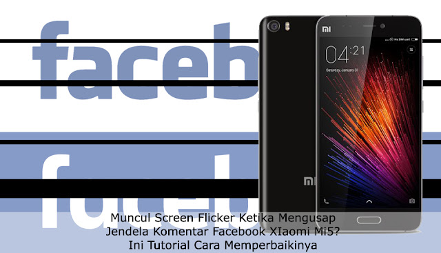 Muncul Screen Flicker Ketika Mengusap Jendela Komentar Facebook XIaomi Mi5? Ini Tutorial Cara Memperbaikinya