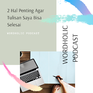 Podcast: 2 Hal Penting Agar Tulisan Saya Bisa Selesai