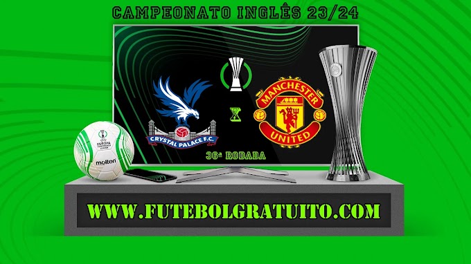 Assistir Crystal Palace x Manchester United ao vivo online grátis 06/05/2024