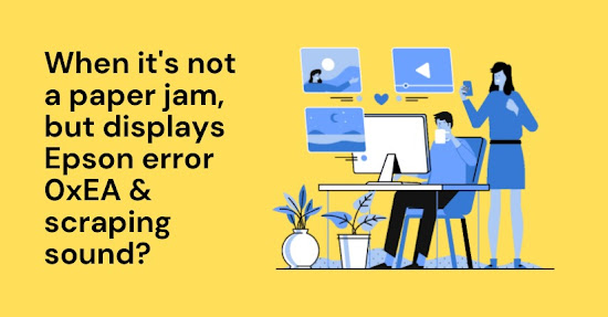 When it's Not a Paper Jam, but Displays Epson Error 0xEA & Scraping Sound?