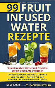 99 Fruit Infused Water Rezepte: Vitaminreiches Wasser mit Früchten auf eine neue Art entdecken - Leckere Rezepte mit Obst, Gemüse und Kräuter - Perfekt für den Sommer - Die idealen Detox Drinks