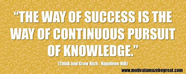 Best Inspirational Quotes From Think And Grow Rich by Napoleon Hill: “The way of success is the way of continuous pursuit of knowledge.” 