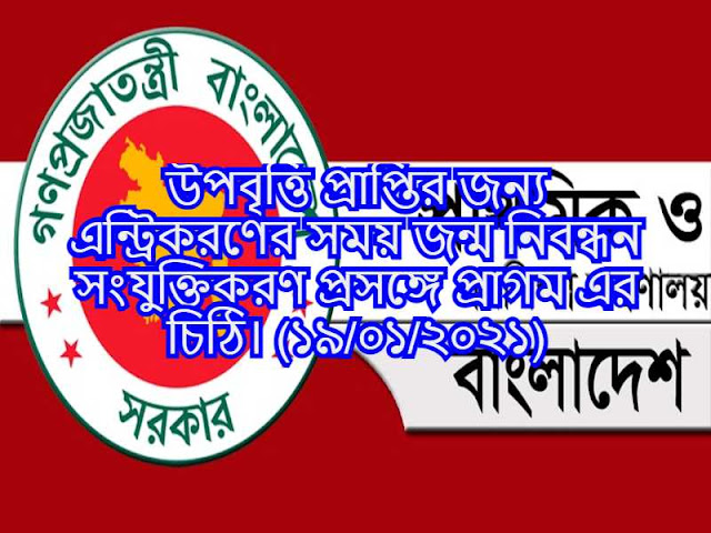 উপবৃত্তি প্রাপ্তির জন্য এন্ট্রিকরণের সময় জন্ম নিবন্ধন সংযুক্তিকরণ প্রসঙ্গে প্রাগম এর চিঠি। (১৯/০১/২০২১)