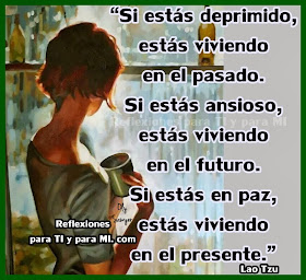 Si estás deprimido estás viviendo en el pasado. Si estás ansioso estás viviendo en el futuro.  Si estás en paz, estás viviendo en el presente.  Lao Tzu