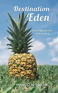 Destination Eden: Fruitarianism Explained (English Edition)