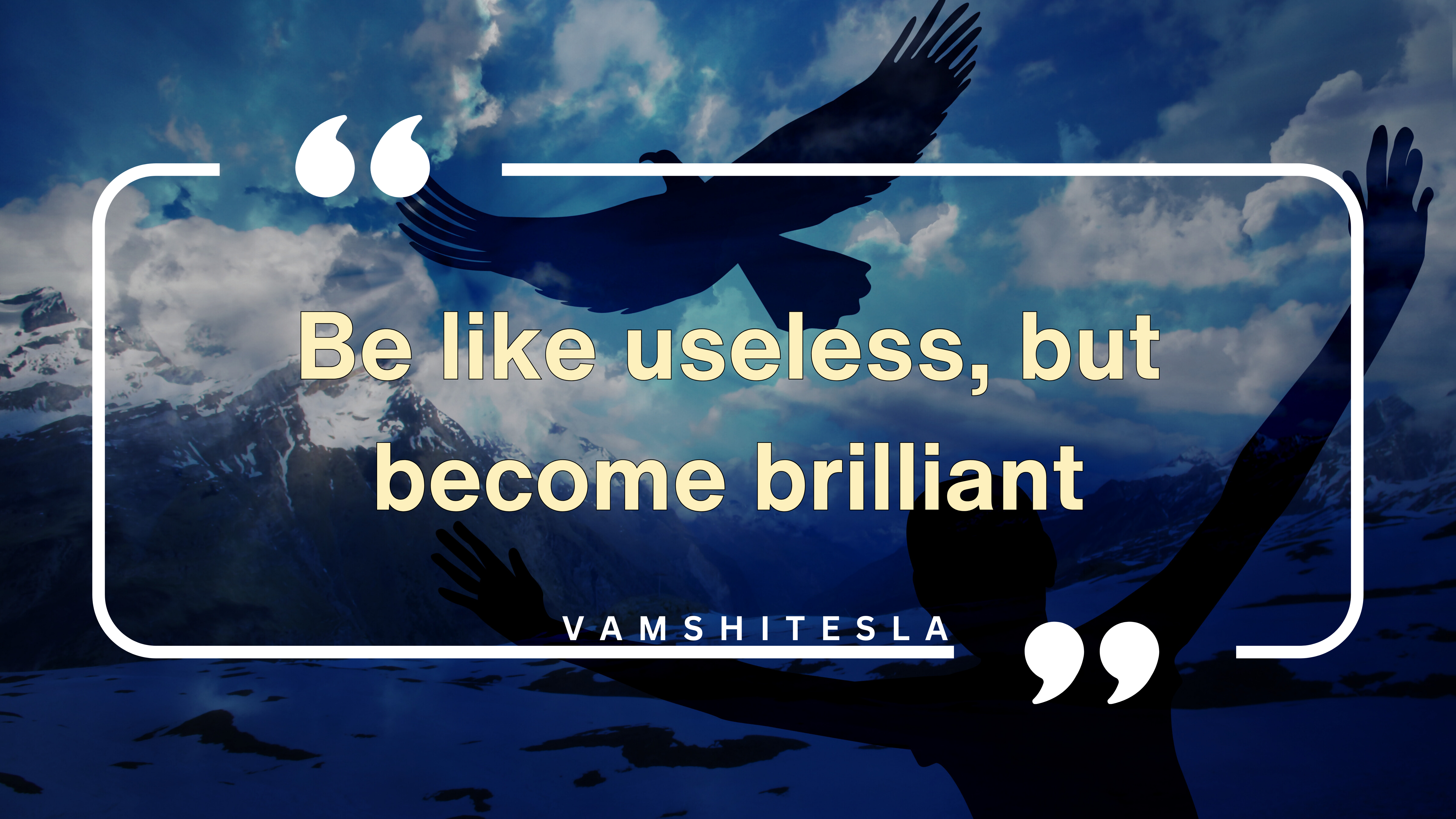 Quote : Be like useless, but become brilliant