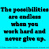 The possibilities are endless when you work hard and never give up.