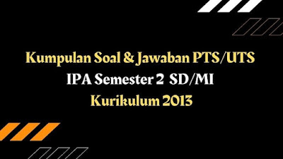 Kumpulan Soal & Jawaban PTS/UTS IPA Semester 2 SD/MI Kurikulum 2013