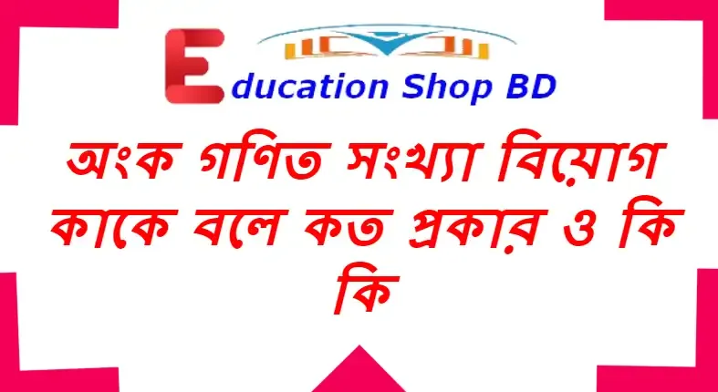 অংক গণিত সংখ্যা বিয়োগ কাকে বলে কত প্রকার ও কি কি,গণিত কাকে বলে,সংখ্যা কাকে বলে,বিয়োগ কাকে বলে,