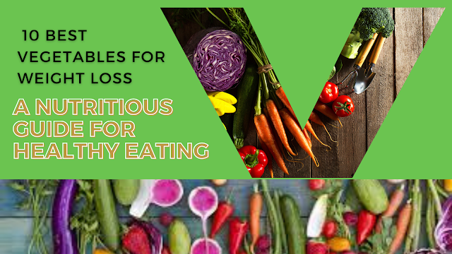 10 Best Vegetables for Weight Loss: A Nutritious Guide for Healthy Eating