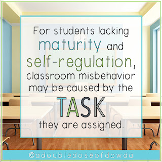 Quote: For students lacking maturity and self-regulation, classroom misbehavior may be caused by the task they are assigned.