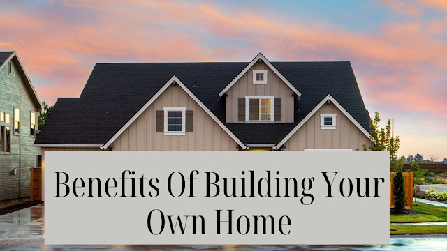 Benefits of building your own home.