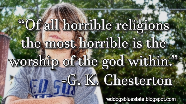 “Of all horrible religions the most horrible is the worship of the god within.” -G. K. Chesterton