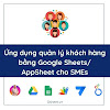 Ứng dụng quản lý khách hàng bằng Google Sheets/ AppSheet cho SMEs