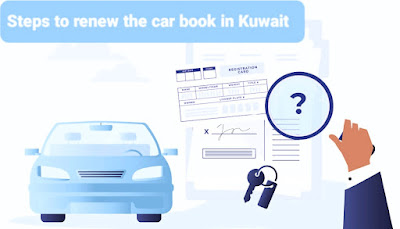 Steps to renew the car book in Kuwait   خطوات تجديد دفتر السيارة الكويت