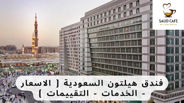 فندق هيلتون السعودية ( الاسعار - الخدمات - التقييمات )