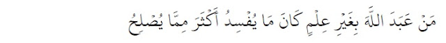 Siapa yang beribadah kepada Allah tanpa didasari ilmu, maka kerusakan yang ia perbuat lebih banyak daripada maslahat yang diperoleh