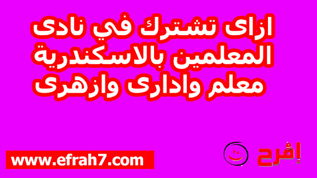 ازاى تشترك في نادى المعلمين بالاسكندرية معلم وادارى وازهرى