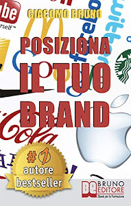 POSIZIONA IL TUO BRAND. I Segreti del Brand Positioning per il Posizionamento del tuo Marchio: Dal brand management al marketing per creare un business perfetto nella testa dei clienti.