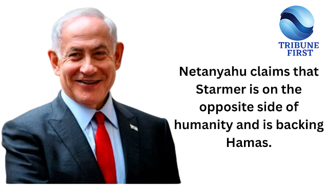 Netanyahu claims that Starmer is on the opposite side of humanity and is backing Hamas.