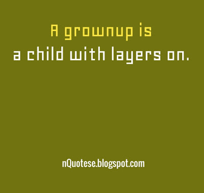 A gownup is a child with layers on.