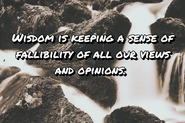 Wisdom is keeping a sense of fallibility of all our views and opinions. Gerald Brenan
